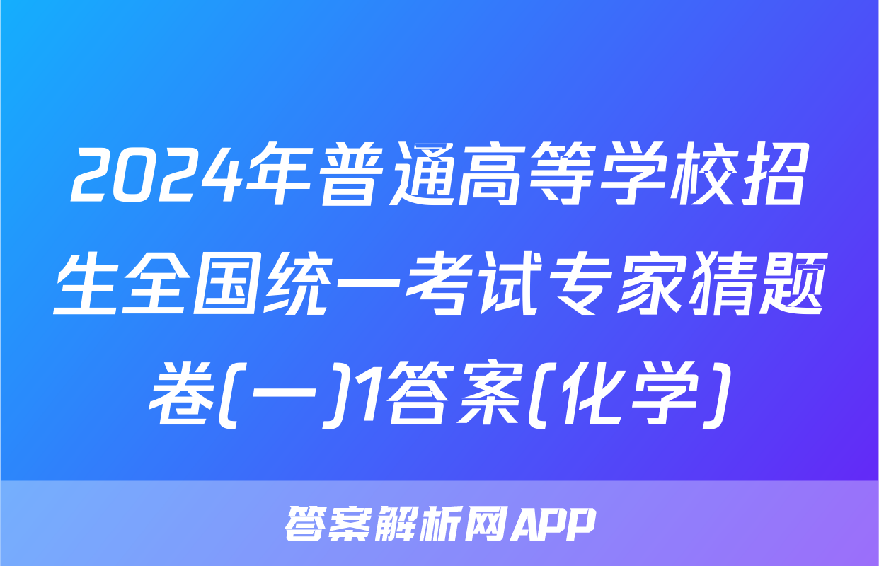 2024年普通高等学校招生全国统一考试专家猜题卷(一)1答案(化学)
