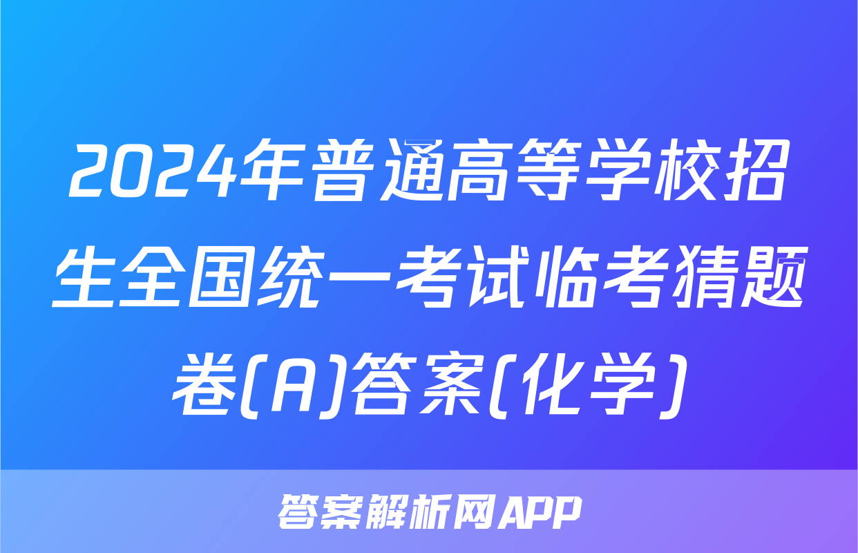 2024年普通高等学校招生全国统一考试临考猜题卷(A)答案(化学)