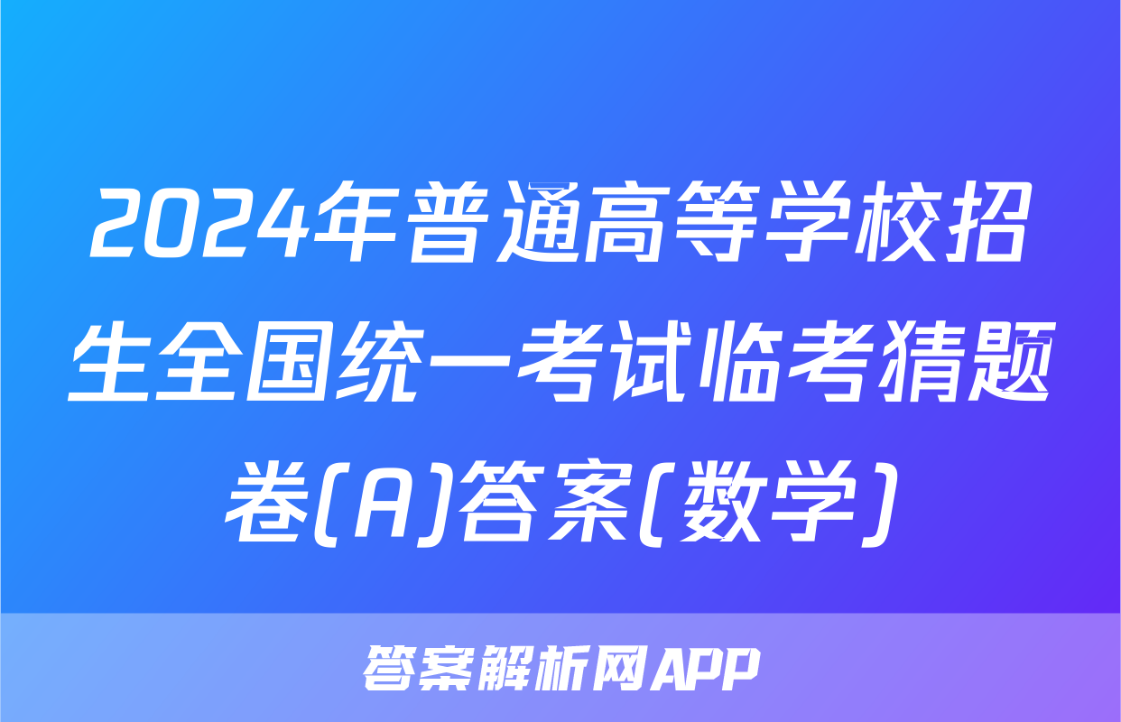 2024年普通高等学校招生全国统一考试临考猜题卷(A)答案(数学)