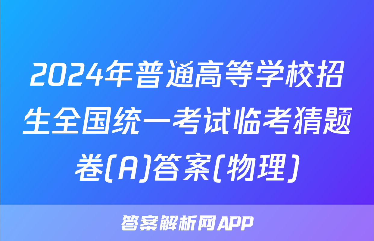 2024年普通高等学校招生全国统一考试临考猜题卷(A)答案(物理)