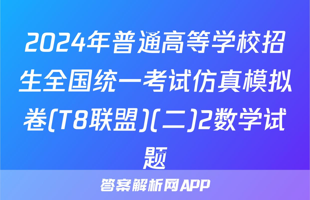 2024年普通高等学校招生全国统一考试仿真模拟卷(T8联盟)(二)2数学试题