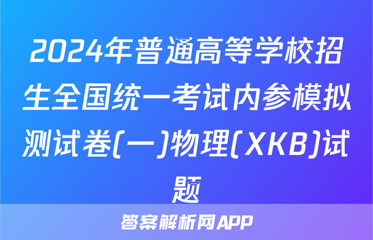 2024年普通高等学校招生全国统一考试内参模拟测试卷(一)物理(XKB)试题