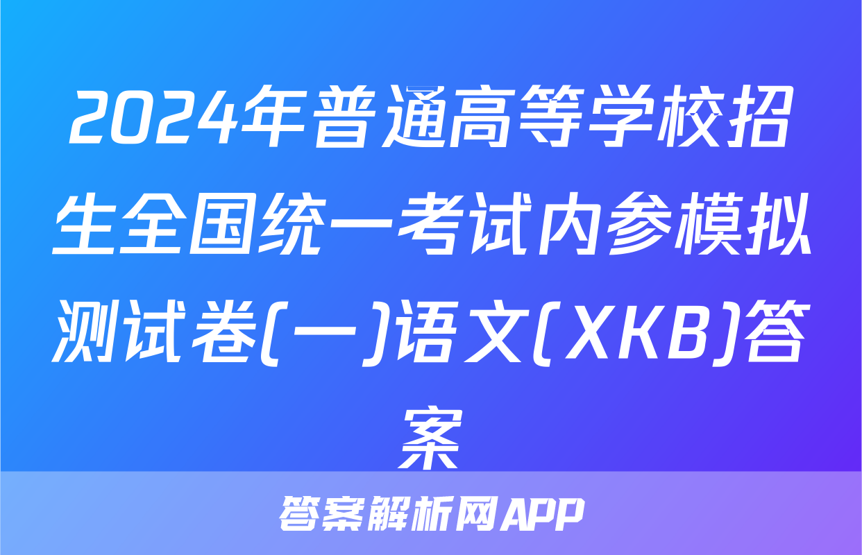 2024年普通高等学校招生全国统一考试内参模拟测试卷(一)语文(XKB)答案