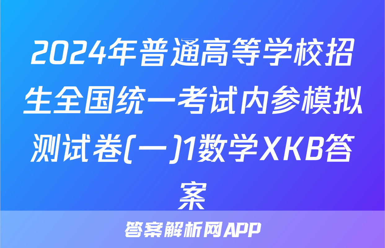 2024年普通高等学校招生全国统一考试内参模拟测试卷(一)1数学XKB答案
