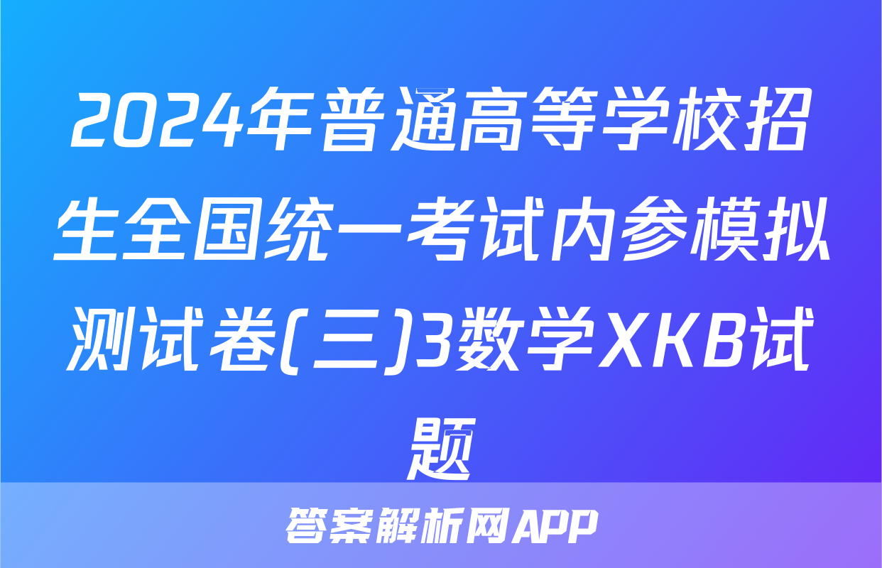 2024年普通高等学校招生全国统一考试内参模拟测试卷(三)3数学XKB试题