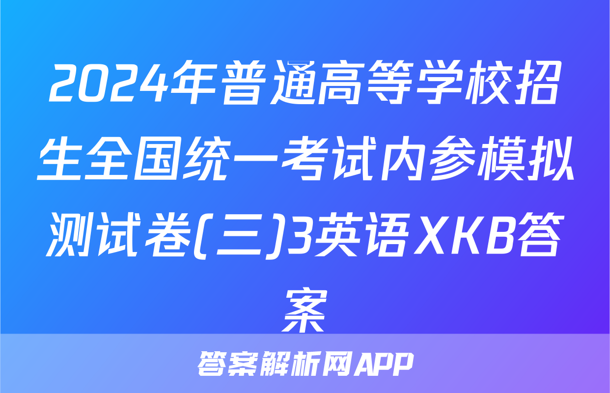2024年普通高等学校招生全国统一考试内参模拟测试卷(三)3英语XKB答案