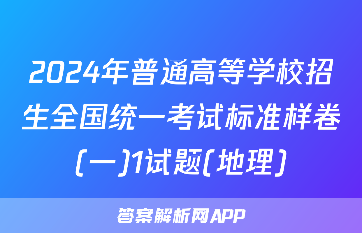 2024年普通高等学校招生全国统一考试标准样卷(一)1试题(地理)