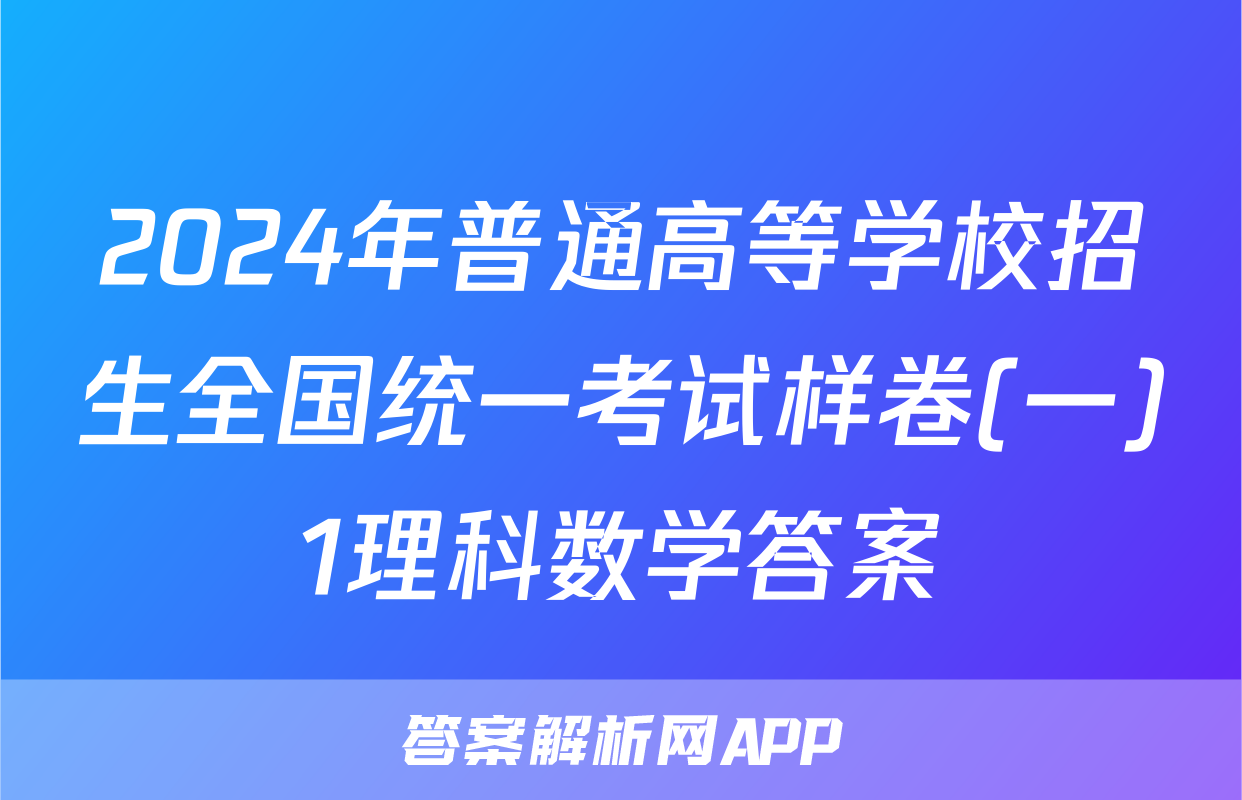 2024年普通高等学校招生全国统一考试样卷(一)1理科数学答案