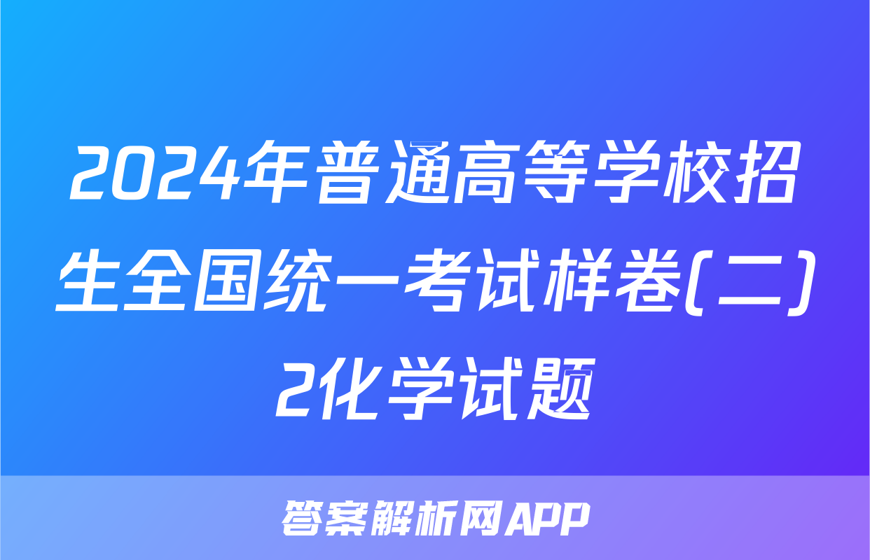 2024年普通高等学校招生全国统一考试样卷(二)2化学试题