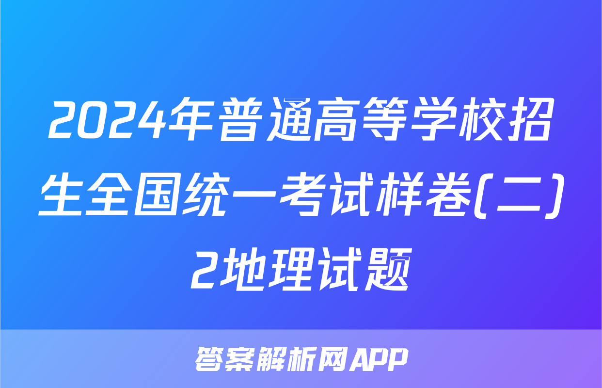 2024年普通高等学校招生全国统一考试样卷(二)2地理试题