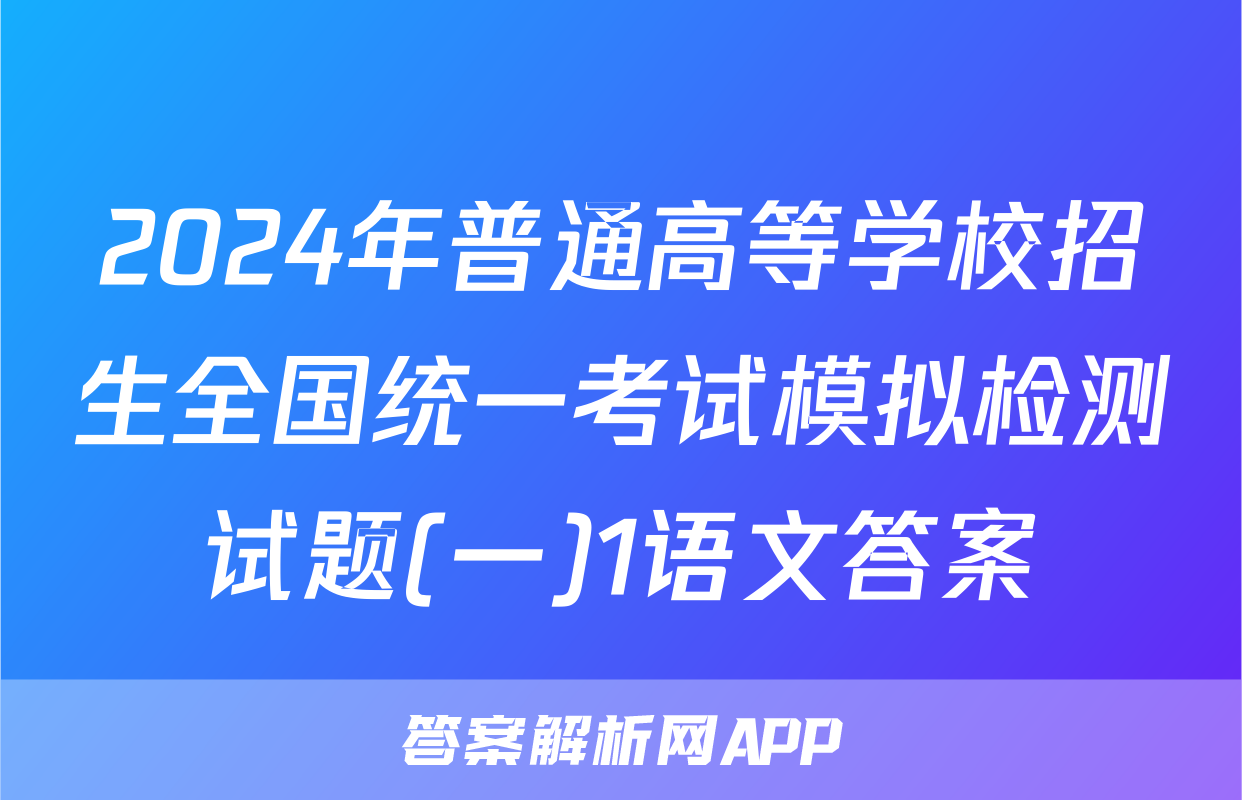 2024年普通高等学校招生全国统一考试模拟检测试题(一)1语文答案
