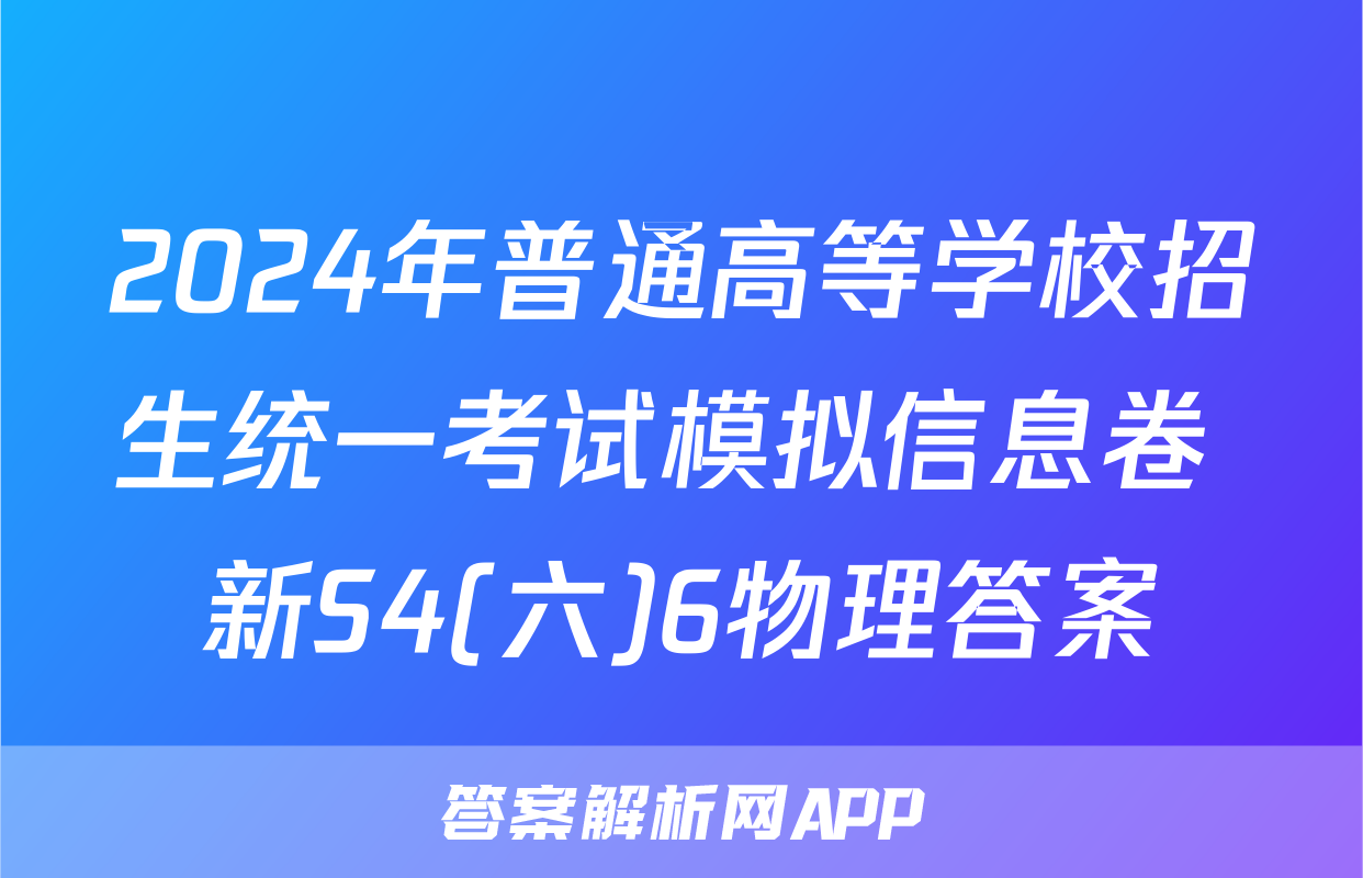 2024年普通高等学校招生统一考试模拟信息卷 新S4(六)6物理答案