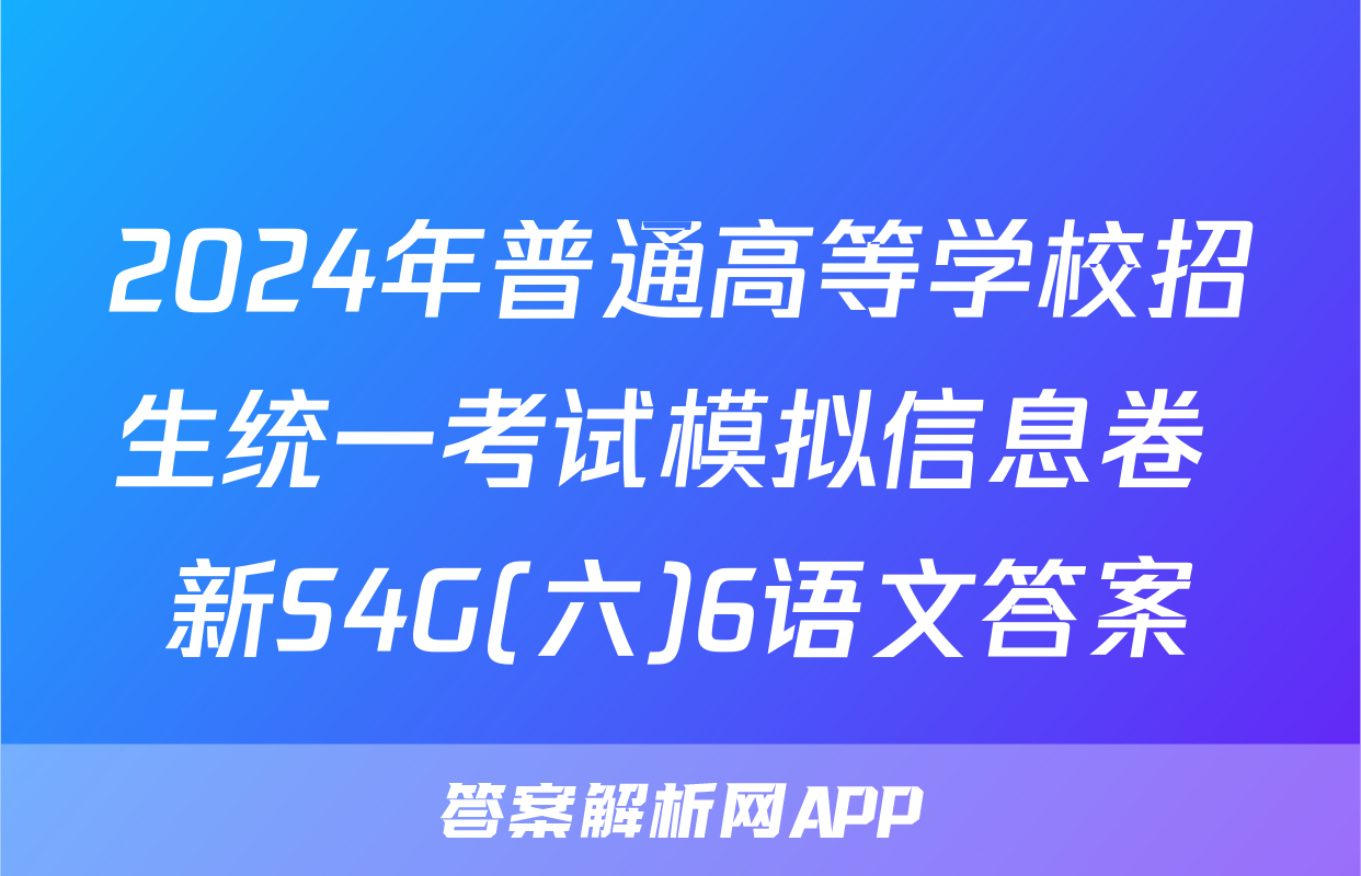 2024年普通高等学校招生统一考试模拟信息卷 新S4G(六)6语文答案