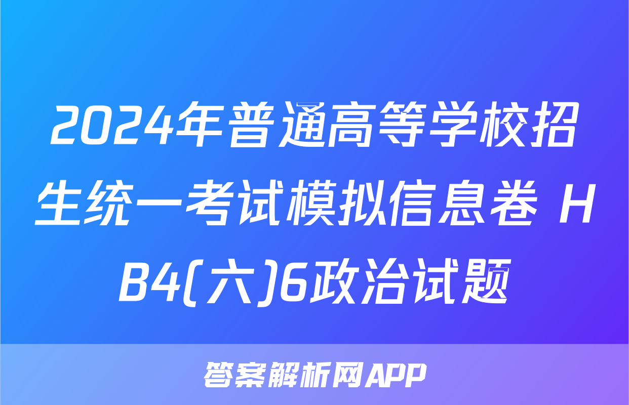 2024年普通高等学校招生统一考试模拟信息卷 HB4(六)6政治试题