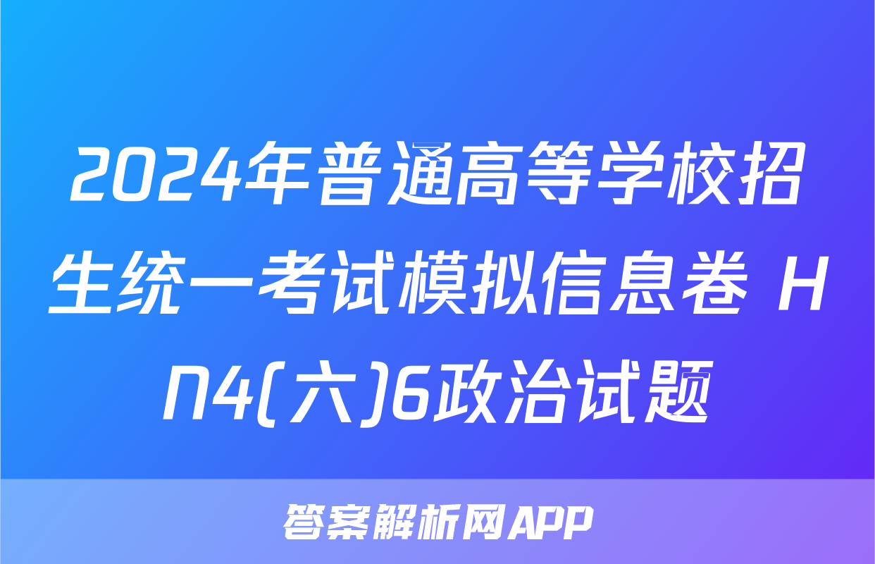 2024年普通高等学校招生统一考试模拟信息卷 HN4(六)6政治试题