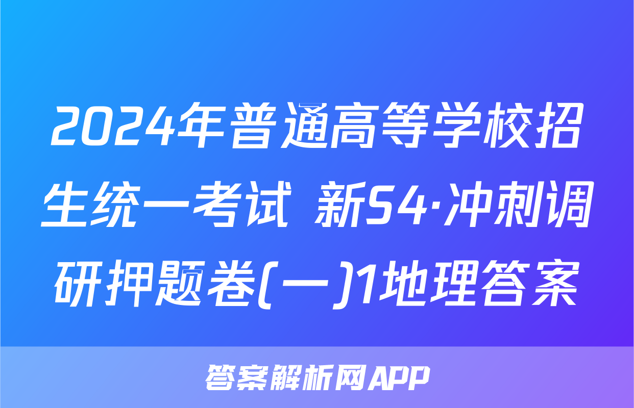2024年普通高等学校招生统一考试 新S4·冲刺调研押题卷(一)1地理答案