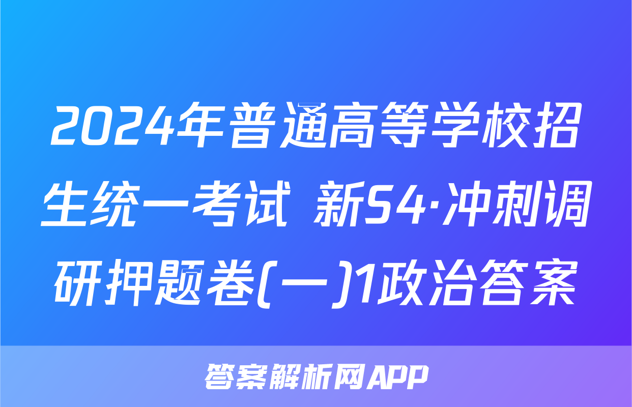 2024年普通高等学校招生统一考试 新S4·冲刺调研押题卷(一)1政治答案