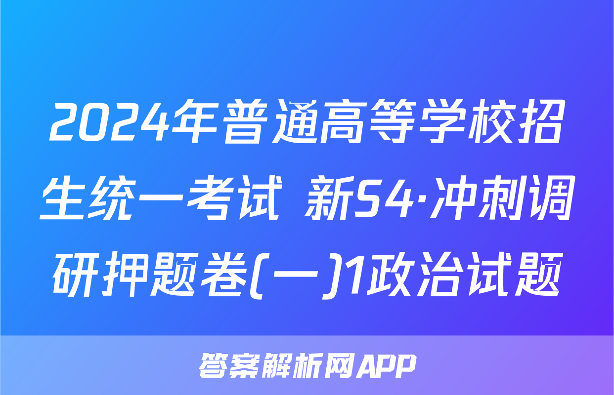 2024年普通高等学校招生统一考试 新S4·冲刺调研押题卷(一)1政治试题