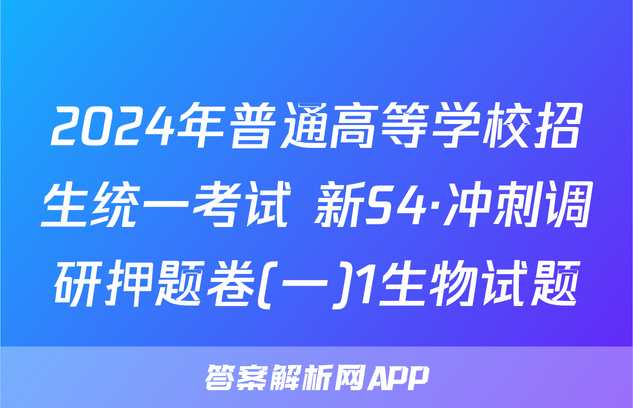 2024年普通高等学校招生统一考试 新S4·冲刺调研押题卷(一)1生物试题
