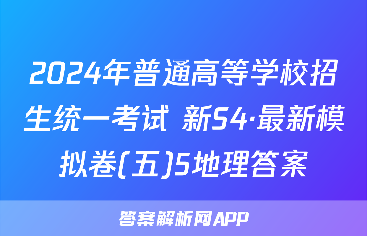 2024年普通高等学校招生统一考试 新S4·最新模拟卷(五)5地理答案