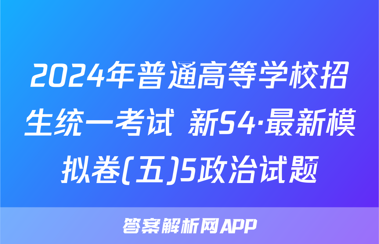 2024年普通高等学校招生统一考试 新S4·最新模拟卷(五)5政治试题