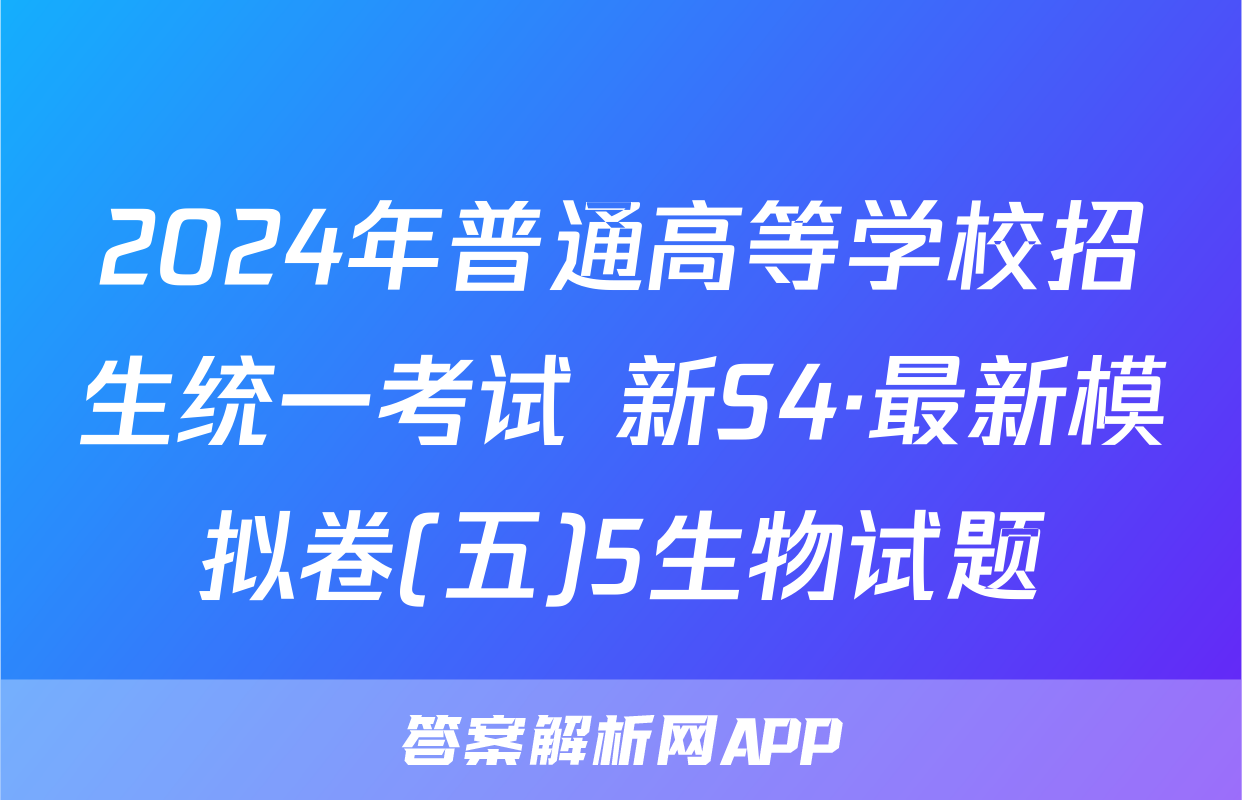 2024年普通高等学校招生统一考试 新S4·最新模拟卷(五)5生物试题