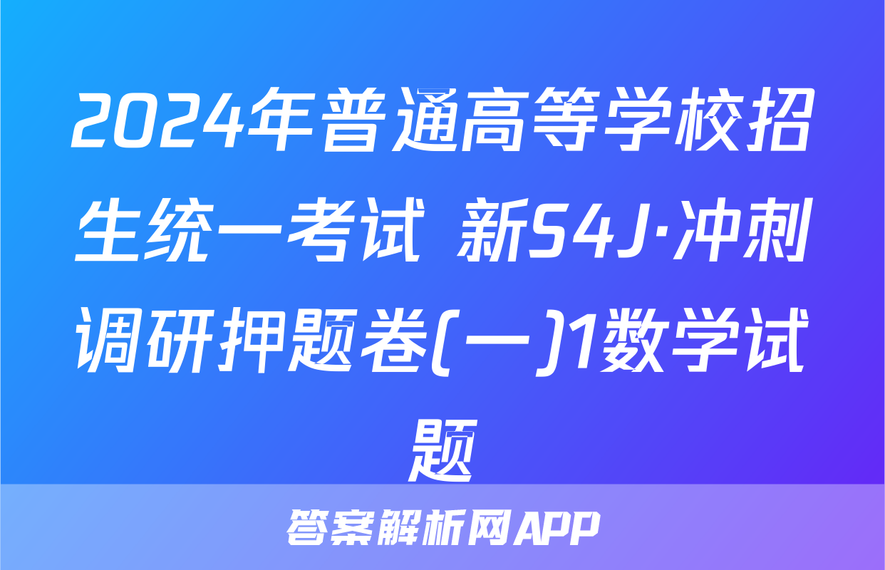 2024年普通高等学校招生统一考试 新S4J·冲刺调研押题卷(一)1数学试题