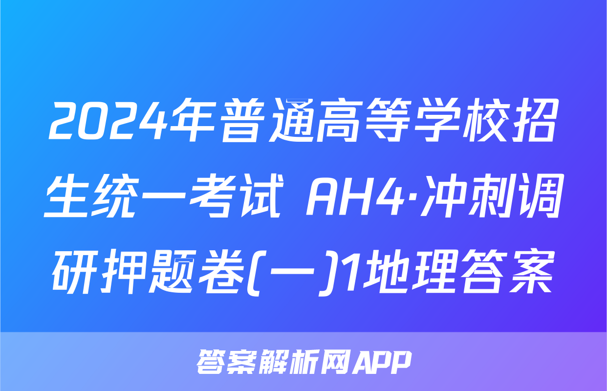 2024年普通高等学校招生统一考试 AH4·冲刺调研押题卷(一)1地理答案