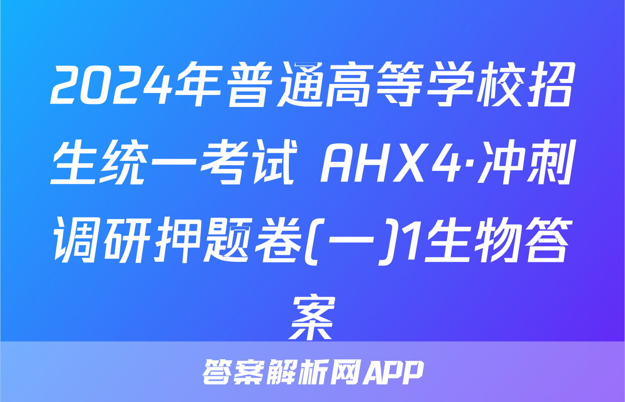 2024年普通高等学校招生统一考试 AHX4·冲刺调研押题卷(一)1生物答案
