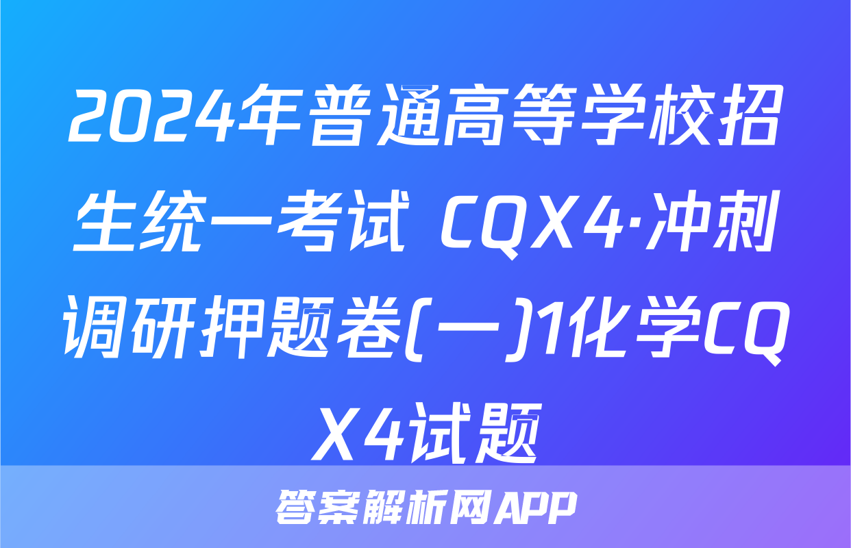2024年普通高等学校招生统一考试 CQX4·冲刺调研押题卷(一)1化学CQX4试题