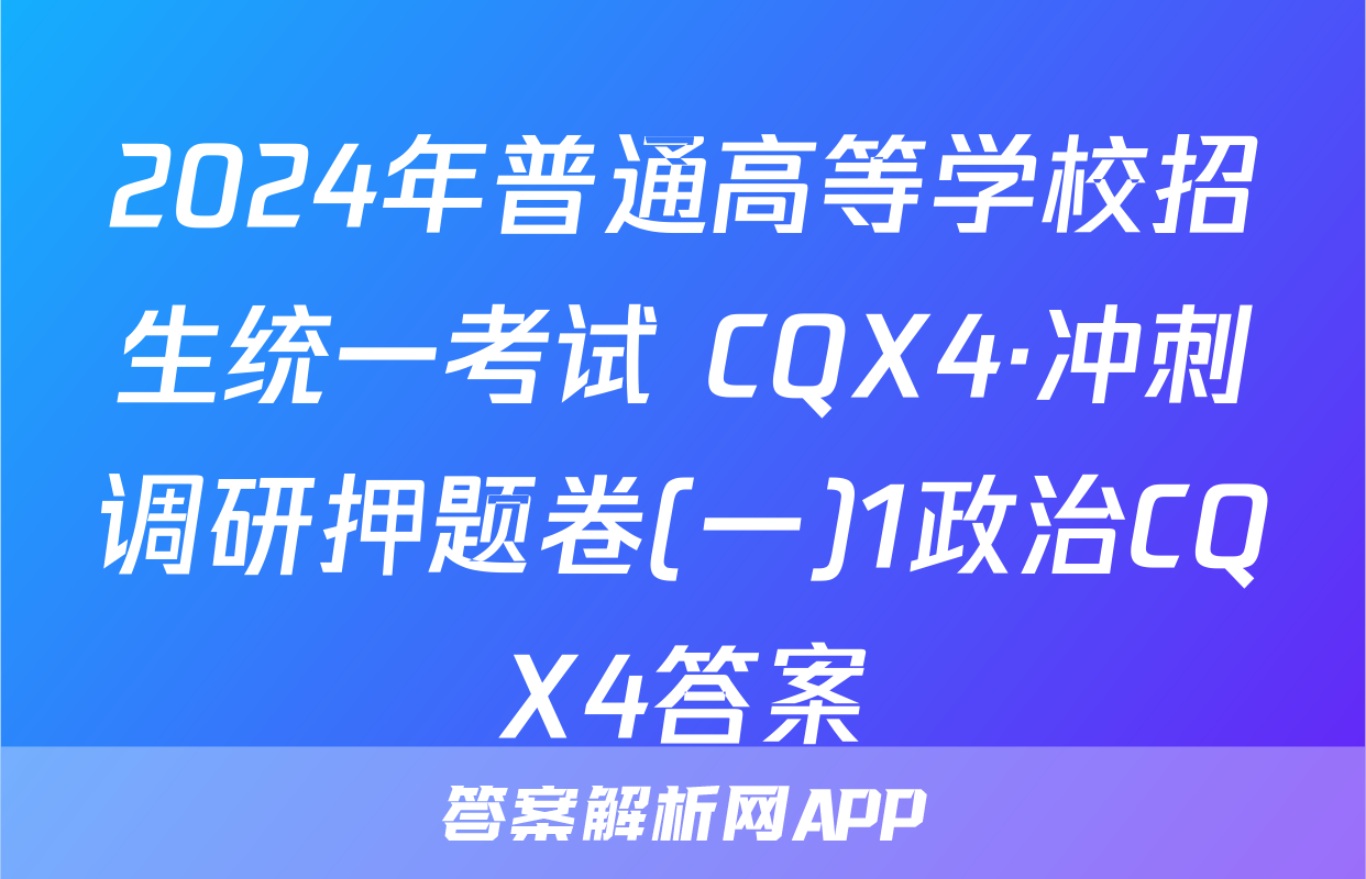 2024年普通高等学校招生统一考试 CQX4·冲刺调研押题卷(一)1政治CQX4答案