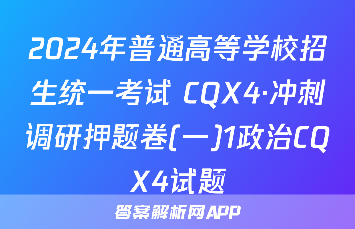 2024年普通高等学校招生统一考试 CQX4·冲刺调研押题卷(一)1政治CQX4试题