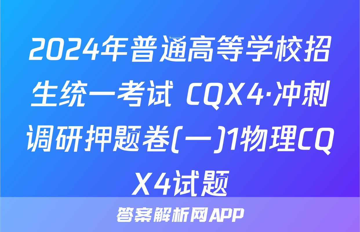2024年普通高等学校招生统一考试 CQX4·冲刺调研押题卷(一)1物理CQX4试题