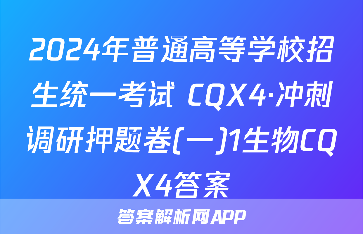 2024年普通高等学校招生统一考试 CQX4·冲刺调研押题卷(一)1生物CQX4答案