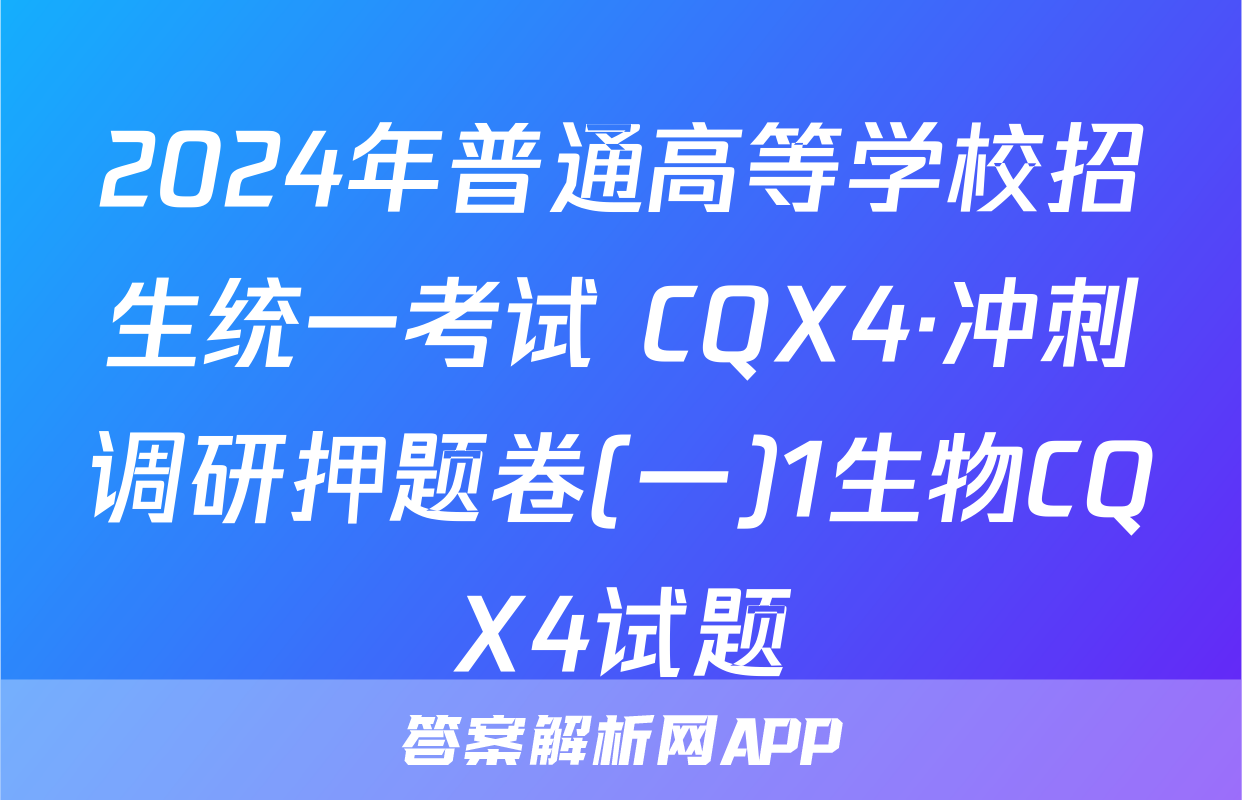 2024年普通高等学校招生统一考试 CQX4·冲刺调研押题卷(一)1生物CQX4试题