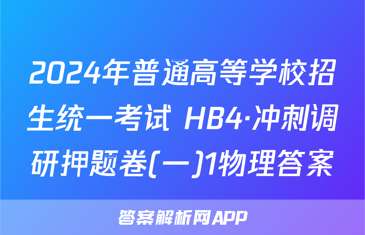2024年普通高等学校招生统一考试 HB4·冲刺调研押题卷(一)1物理答案