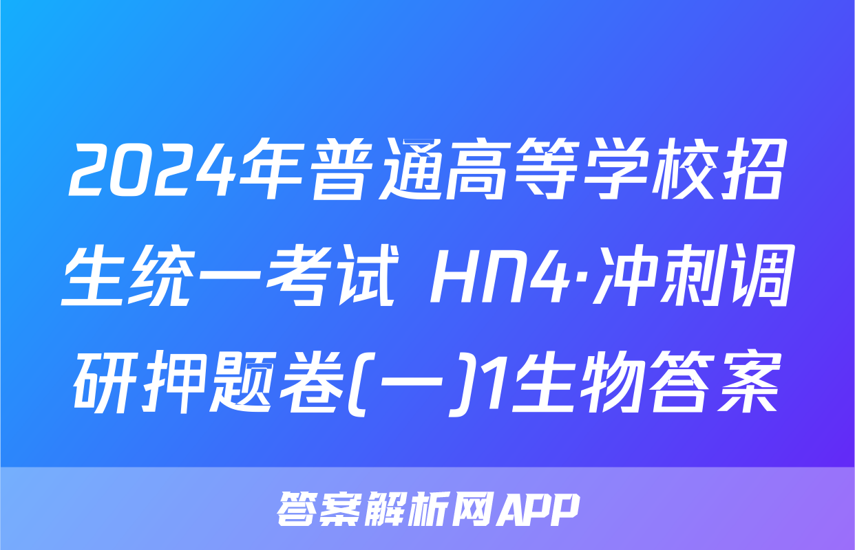 2024年普通高等学校招生统一考试 HN4·冲刺调研押题卷(一)1生物答案