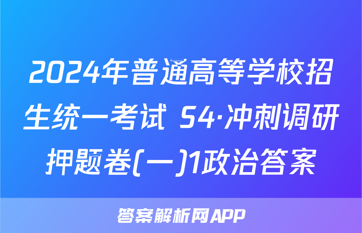 2024年普通高等学校招生统一考试 S4·冲刺调研押题卷(一)1政治答案