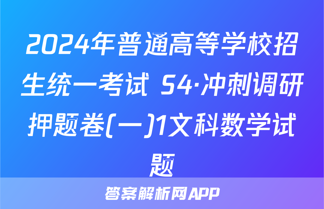 2024年普通高等学校招生统一考试 S4·冲刺调研押题卷(一)1文科数学试题