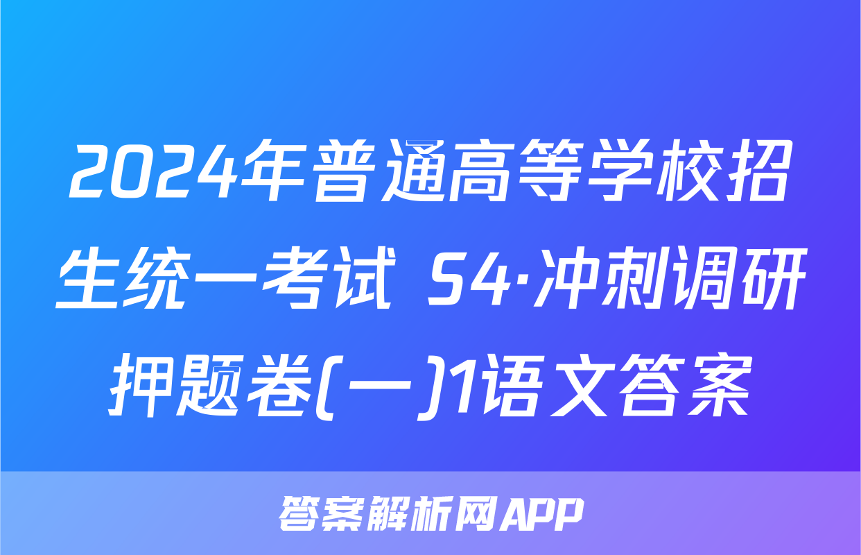2024年普通高等学校招生统一考试 S4·冲刺调研押题卷(一)1语文答案