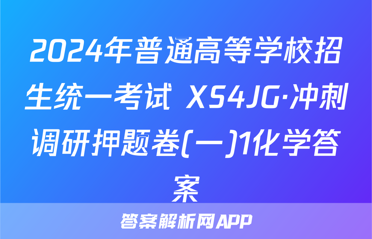 2024年普通高等学校招生统一考试 XS4JG·冲刺调研押题卷(一)1化学答案