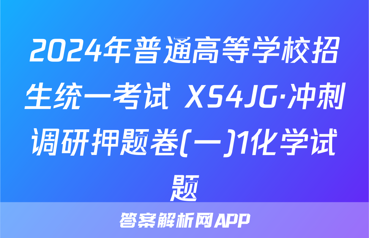 2024年普通高等学校招生统一考试 XS4JG·冲刺调研押题卷(一)1化学试题