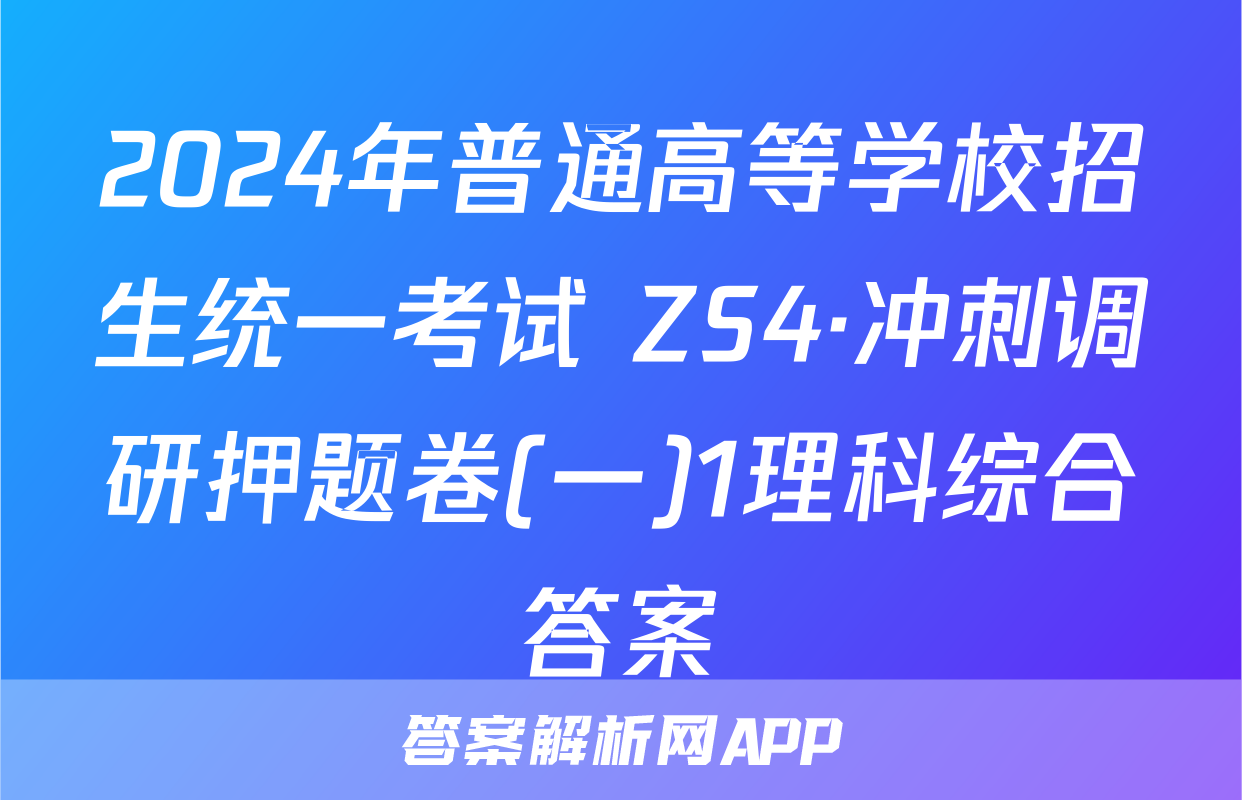 2024年普通高等学校招生统一考试 ZS4·冲刺调研押题卷(一)1理科综合答案