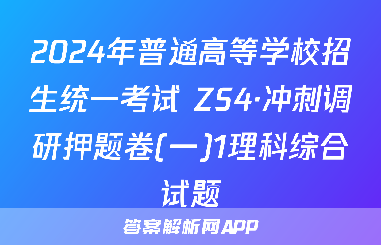 2024年普通高等学校招生统一考试 ZS4·冲刺调研押题卷(一)1理科综合试题