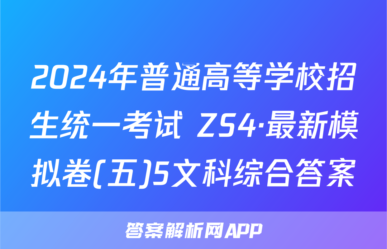 2024年普通高等学校招生统一考试 ZS4·最新模拟卷(五)5文科综合答案