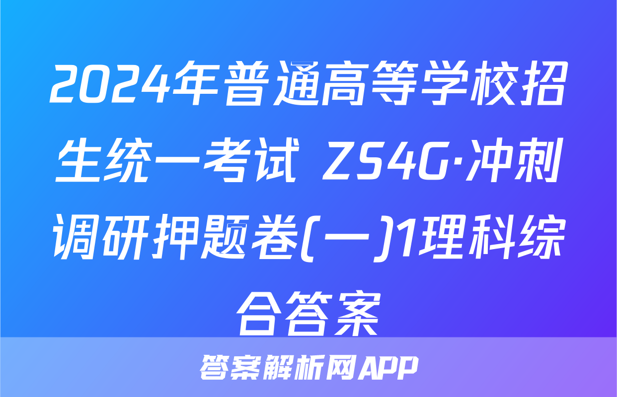 2024年普通高等学校招生统一考试 ZS4G·冲刺调研押题卷(一)1理科综合答案