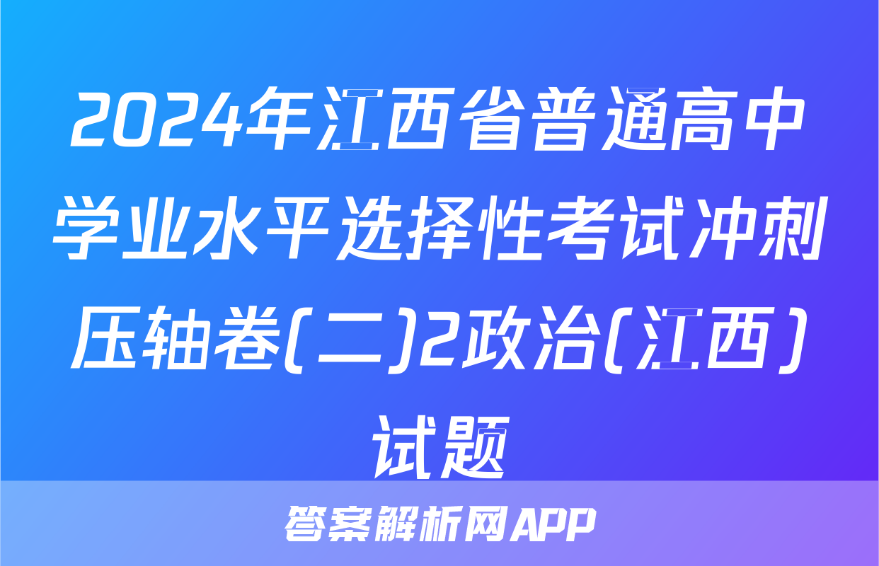 2024年江西省普通高中学业水平选择性考试冲刺压轴卷(二)2政治(江西)试题