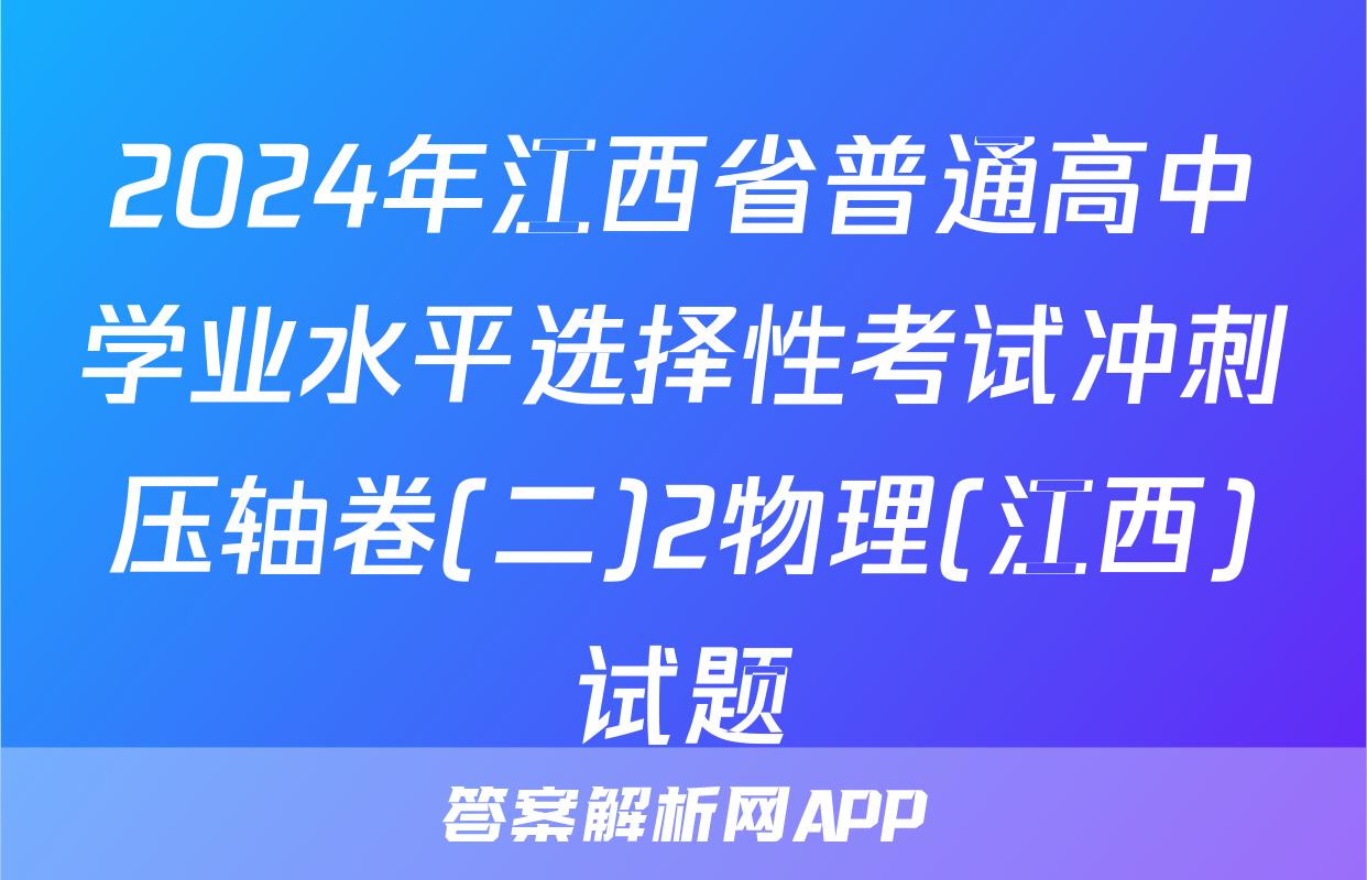 2024年江西省普通高中学业水平选择性考试冲刺压轴卷(二)2物理(江西)试题