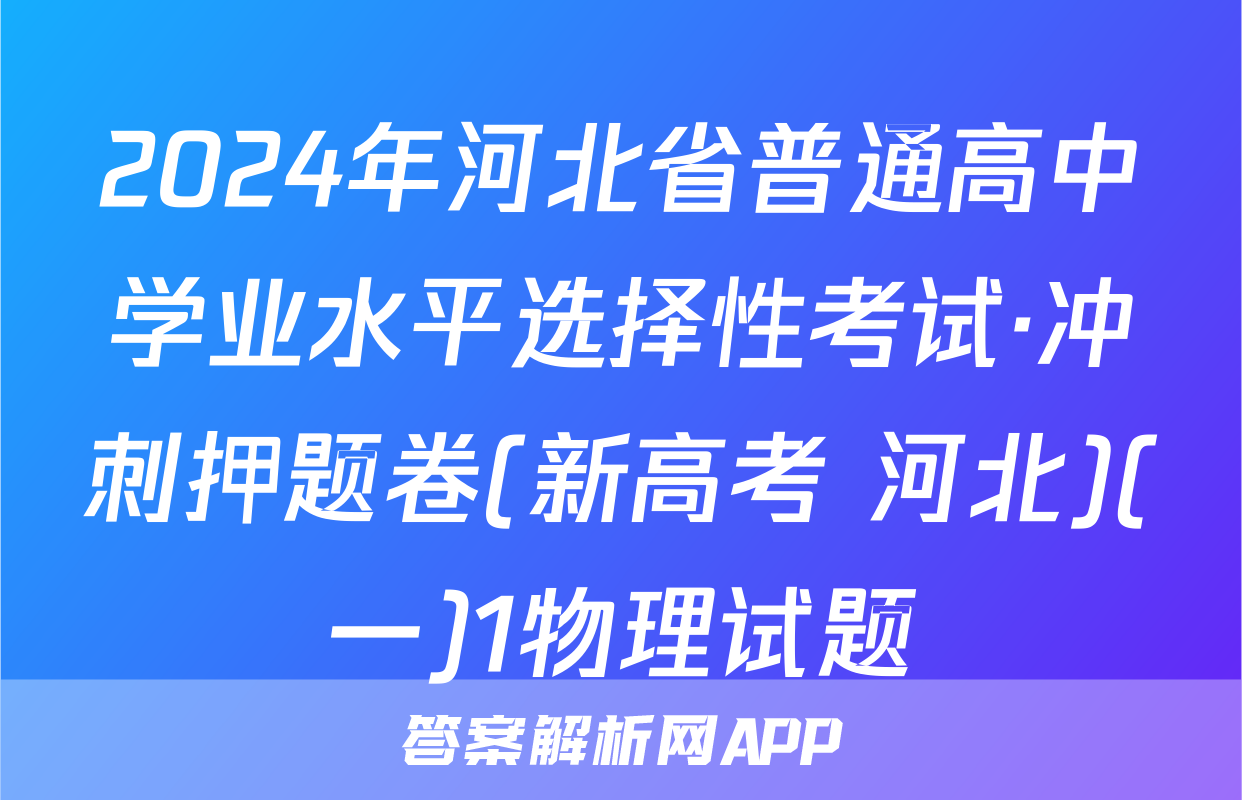 2024年河北省普通高中学业水平选择性考试·冲刺押题卷(新高考 河北)(一)1物理试题