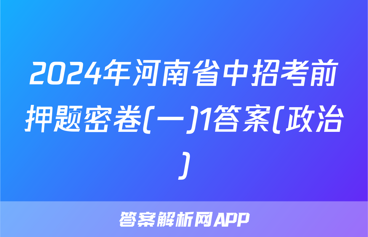 2024年河南省中招考前押题密卷(一)1答案(政治)